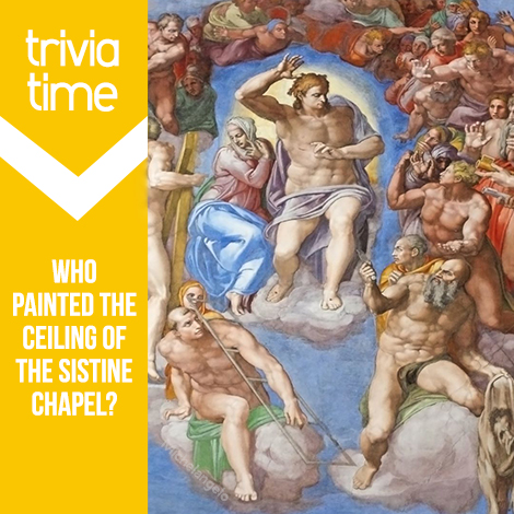 Trivia Time: Who painted the ceiling of the Sistine Chapel?